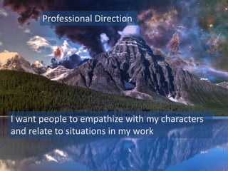 Professional Direction
I want people to empathize with my characters
and relate to situations in my work
 