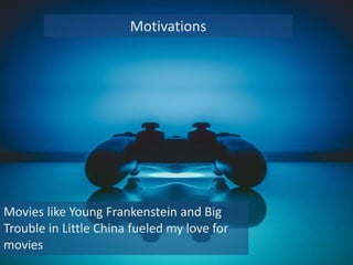 Motivations
Movies like Young Frankenstein and Big
Trouble in Little China fueled my love for
movies
 