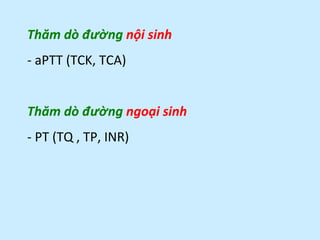 Thăm dò đường nội sinh
- aPTT (TCK, TCA)
Thăm dò đường ngoại sinh
- PT (TQ , TP, INR)
 