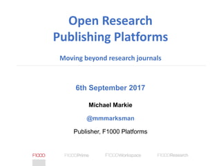 6th September 2017
Michael Markie
@mmmarksman
Publisher, F1000 Platforms
Open Research
Publishing Platforms
Moving beyond research journals
 