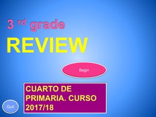 Begin
Quit
REVIEW
CUARTO DE
PRIMARIA. CURSO
2017/18
 