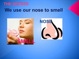 We use our nose to smell
SMELL
NOSE
 
