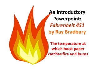 The temperature at
which book paper
catches fire and burns
An Introductory
Powerpoint:
Fahrenheit 451
by Ray Bradbury
 