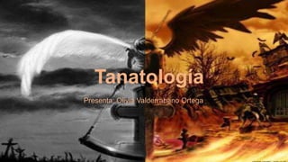 Tanatología
Presenta: Olivia Valderrabano Ortega
 