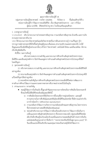 แผนการจัดการเรียนรู้ที่ 18
กลุ่มสาระการเรียนรู้วิทยาศาสตร์ รายวิชา ว302446 ชีววิทยา 6 ชั้นมัธยมศึกษาปีที่ 6
หน่วยการเรียนรู้ที่ 4 วิวัฒนาการของสิ่งมีชีวิต เรื่อง พันธุศาสตร์ประชากร เวลา 3 ชั่วโมง
ผู้สอน นายวิชัย ลิขิตพรรักษ์ ครู คศ.1 โรงเรียนเตรียมอุดมศึกษา
*******************************************************************************************
1. มาตรฐานการเรียนรู้
ว 1.2 ม.4-6/1 อธิบายกระบวนการถ่ายทอดสารพันธุกรรม การแปรผันทางพันธุกรรม มิวเทชัน และการเกิด
ความหลากหลายทางชีวภาพ
ว 8.1 ใช้กระบวนการทางวิทยาศาสตร์และจิตวิทยาศาสตร์ในการสืบเสาะหาความรู้ การแก้ปัญหา รู้ว่า
ปรากฏการณ์ทางธรรมชาติที่เกิดขึ้นส่วนใหญ่มีรูปแบบที่แน่นอน สามารถอธิบายและตรวจสอบได้ ภายใต้
ข้อมูลและเครื่องมือที่มีอยู่ในช่วงเวลานั้นๆ เข้าใจว่า วิทยาศาสตร์ เทคโนโลยี สังคม และสิ่งแวดล้อม มีความ
เกี่ยวข้องสัมพันธ์กัน
ตัวชี้วัด / ผลการเรียนรู้
อธิบายความหมาย ความสาคัญ และกระบวนการศึกษาด้านพันธุศาสตร์ประชากรของ
สิ่งมีชีวิต และเขียนสรุปหลักการ ข้อจากัดและสูตรการคานวณด้านพันธุศาสตร์ประชากรไปประยุกต์ใช้แก้
โจทย์ปัญหา
2. จุดประสงค์การเรียนรู้
2.1 อธิบายความหมาย ความสาคัญ และกระบวนการศึกษาด้านพันธุศาสตร์ประชากรของสิ่งมีชีวิตได้
อย่างถูกต้อง
2.2 สามารถเขียนสรุปหลักการ ข้อจากัดและสูตรการคานวณด้านพันธุศาสตร์ประชากรไปประยุกต์ใช้
แก้โจทย์ปัญหาได้อย่างถูกต้อง
2.3 ตระหนักความสาคัญในการศึกษาด้านพันธุศาสตร์ประชากรของสิ่งมีชีวิตต่อการพัฒนาการ
ทางด้านการศึกษาวิวัฒนาการและความหลากหลายทางชีวภาพอย่างรวดเร็วในปัจจุบัน
3. สาระแกนกลาง / สาระสาคัญ
 ทฤษฎีวิวัฒนาการในปัจจุบัน พื้นฐานสาคัญของกระบวนการยังคงเป็นการคัดเลือกโดยธรรมชาติ
ซึ่งจะเกิดขึ้นได้สิ่งมีชีวิตจะต้องมีคุณสมบัติดังนี้
o การคัดเลือกโดยธรรมชาติได้เกิดจากการดิ้นรนเพื่อการอยู่รอดโดยตรง และอยู่ที่
ความสามารถในการสืบพันธุ์และแพร่พันธุ์ของสิ่งมีชีวิตแต่ละชนิด ซึ่งมีความแตกต่างกัน
มากบ้างน้อยบ้าง (differential reproduction)
o การแปรผันทางวิวัฒนาการเกิดจากการแปรผันของลักษณะทางพันธุกรรม โดยการกลาย
ซึ่งถ่ายทอดผ่านทางเซลล์สืบพันธุ์ของพ่อและแม่
o หน่วยสาหรับกระบวนการวิวัฒนาการต้องเป็นระดับประชากร วิวัฒนาการจึงเป็นการ
เปลี่ยนแปลงทางพันธุ์ศาสตร์เชิงประชากร ซึ่งประชากรหมายถึง กลุ่มของสิ่งมีชีวิตชนิด
เดียวกันที่อาศัยอยู่ในบริเวณใดบริเวณหนึ่งและสามารถผสมพันธุ์กันได้ ประชากรจึงเป็น
แหล่งสะสมจีนรูปแบบต่างๆ ซึ่งเรียกว่า “กองกลางของจีนหรือจีนพูล (gene pool)” ถ้า
จีนเปลี่ยนแปลงทั้งในเชิงปริมาณและคุณภาพจะเป็นสาเหตุให้เกิดวิวัฒนาการ
 