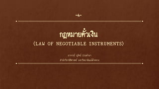กฎหมายตั๋วเงิน
(LAW OF NEGOTIABLE INSTRUMENTS)
-4-
อาจารย์ นุรัตน์ ปวนคามา
สานักวิชานิติศาสตร์ มหาวิทยาลัยแม่ฟ้าหลวง
 