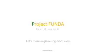 Project FUNDA
H e a r i t L e a r n i t
Let’s make engineering more easy
engineering108.com
 