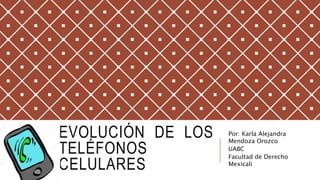 EVOLUCIÓN DE LOS
TELÉFONOS
CELULARES
Por: Karla Alejandra
Mendoza Orozco
UABC
Facultad de Derecho
Mexicali
 