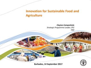 Barbados, 14 September 2017
Clayton Campanhola
Strategic Programme Leader, SP2
FAO
Innovation for Sustainable Food and
Agriculture
 