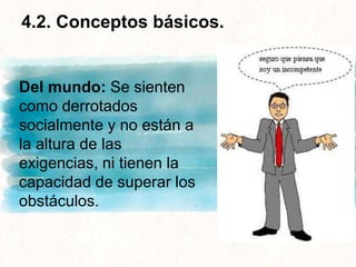 4.2. Conceptos básicos.
Del mundo: Se sienten
como derrotados
socialmente y no están a
la altura de las
exigencias, ni tienen la
capacidad de superar los
obstáculos.
 