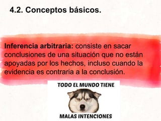 4.2. Conceptos básicos.
Inferencia arbitraria: consiste en sacar
conclusiones de una situación que no están
apoyadas por los hechos, incluso cuando la
evidencia es contraria a la conclusión.
 