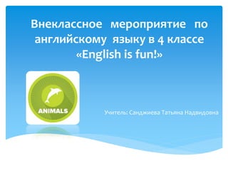 Внеклассное мероприятие по
английскому языку в 4 классе
«English is fun!»
Учитель: Санджиева Татьяна Надвидовна
 