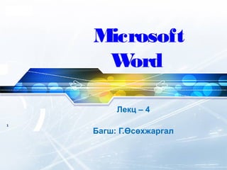 LOGO
Лекц – 4
Багш: Г.Өсөхжаргал
Microsoft
Word
1
 