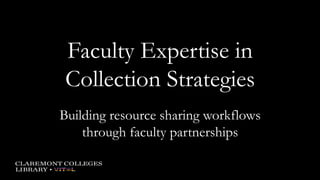 Faculty Expertise in
Collection Strategies
Building resource sharing workflows
through faculty partnerships
 