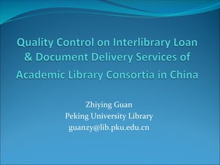 Zhiying	Guan	
Peking	University	Library	
guanzy@lib.pku.edu.cn
 