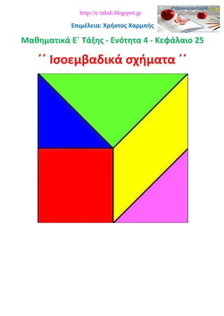 Επιμέλεια: Χρήστος Χαρμπής
Μαθηματικά Ε΄ Τάξης - Ενότητα 4 - Κεφάλαιο 25
΄΄ Ισοεμβαδικά σχήματα ΄΄
http://e-taksh.blogspot.gr
 