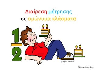 Διαίρεση μέτρησης
σε ομώνυμα κλάσματα
Γιάννης Φερεντίνος
 