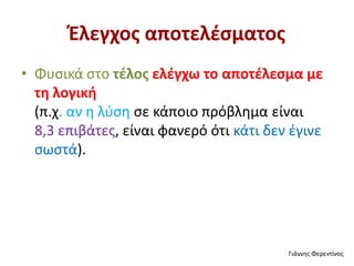Έλεγχος αποτελέσματος
• Φυσικά στο τέλος ελέγχω το αποτέλεσμα με
τη λογική
(π.χ. αν η λύση σε κάποιο πρόβλημα είναι
8,3 επιβάτες, είναι φανερό ότι κάτι δεν έγινε
σωστά).
Γιάννης Φερεντίνος
 