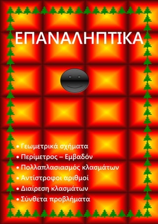 ΕΠΑΝΑΛΗΠΤΙΚΑ
 Γεωμετρικά σχήματα
 Περίμετρος – Εμβαδόν
 Πολλαπλασιασμός κλασμάτων
 Αντίστροφοι αριθμοί
 Διαίρεση κλασμάτων
 Σύνθετα προβλήματα
 