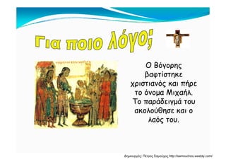 Ο Βόγορης
βαφτίστηκε
χριστιανός και πήρε
το όνομα Μιχαήλ.
Το παράδειγμά του
ακολούθησε και ο
λαός του.
Δημιουργός: Πέτρος Σαμούχος http://samouchos.weebly.com/
 