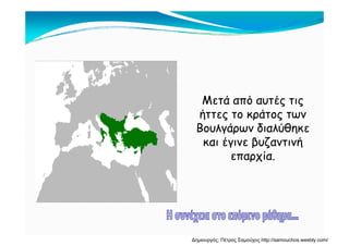 Μετά από αυτές τις
ήττες το κράτος των
Βουλγάρων διαλύθηκε
και έγινε βυζαντινή
επαρχία.
Δημιουργός: Πέτρος Σαμούχος http://samouchos.weebly.com/
 