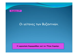 Κεφάλαιο 17ο
Οι γείτονες των Βυζαντινών.
Η παρουσίαση διαμορφώθηκε από τον Πέτρο ΣαμούχοΗ παρουσίαση διαμορφώθηκε από τον Πέτρο Σαμούχο.
 