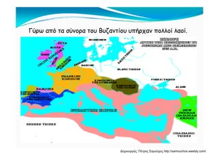 Γύρω από τα σύνορα του Βυζαντίου υπήρχαν πολλοί λαοί.
Δημιουργός: Πέτρος Σαμούχος http://samouchos.weebly.com/
 