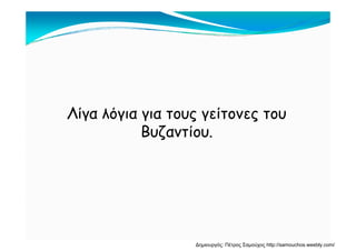 Λίγα λόγια για τους γείτονες του
Β ζΒυζαντίου.
Δημιουργός: Πέτρος Σαμούχος http://samouchos.weebly.com/
 
