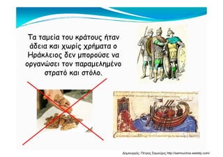 Τα ταμεία του κράτους ήτανΤα ταμεία του κράτους ήταν
άδεια και χωρίς χρήματα οάδεια και χωρίς χρήματα ο
Ηράκλειος δεν μπορούσε ναΗράκλειος δεν μπορούσε να
οργανώσει τον παραμελημένοοργανώσει τον παραμελημένο
στρατό και στόλο.στρατό και στόλο.
Δημιουργός: Πέτρος Σαμούχος http://samouchos.weebly.com/
 