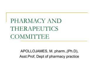 PHARMACY AND
THERAPEUTICS
COMMITTEE
APOLLOJAMES, M. pharm.,(Ph.D),
Asst.Prof, Dept of pharmacy practice
 