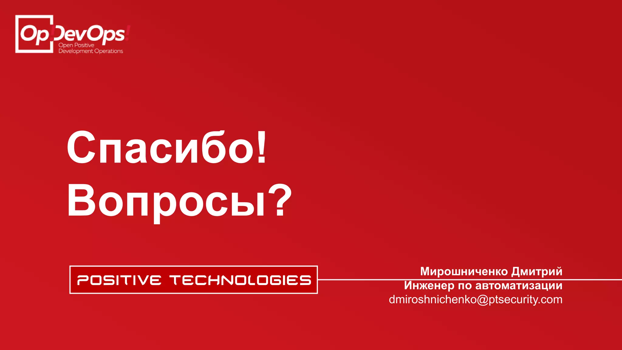 Спасибо!
Вопросы?
Мирошниченко Дмитрий
Инженер по автоматизации
dmiroshnichenko@ptsecurity.com
 