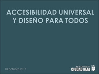 ACCESIBILIDAD UNIVERSAL
Y DISEÑO PARA TODOS
18.octubre.2017
 