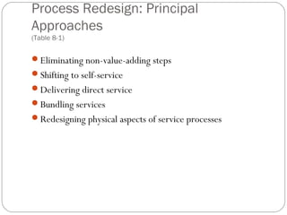 Process Redesign: Principal
Approaches
(Table 8-1)
Eliminating non-value-adding steps
Shifting to self-service
Delivering direct service
Bundling services
Redesigning physical aspects of service processes
 