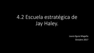 4.2 Escuela estratégica de
Jay Haley.
Laura Eguia Magaña
Octubre 2017
 