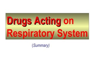 Drugs ActingDrugs Acting on
Respiratory System
(Summary)
 