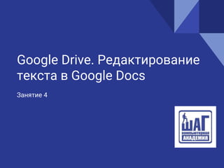 Google Drive. Редактирование
текста в Google Docs
Занятие 4
 