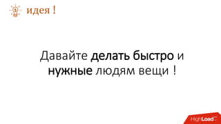 Давайте делать быстро и
нужные людям вещи !
идея !
 