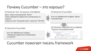 Почему Cucumber – это хорошо?
1) Написал тест по-русски в txt файле
Дано : Зашли пользователем “Anton”
Затем: Проверили корректность авторизации на
портале
И ввели в поле “Основной поиск” значение “FIO Fizik”
2) Запустил Cucumber
Error нет обработчика на фразу ”Зашли
пользователем”
3) Написал обработчик на фразу
”Зашли пользователем”4) Запустил Cucumber
Error нет обработчика на фразу
”Проверили корректность авторизации
на портале ”
Cucumber помогает писать framework
 