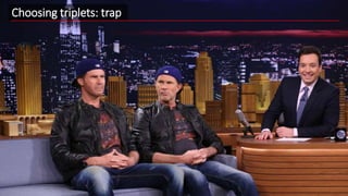 Choosing triplets: trap
 