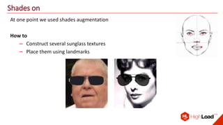 Shades on
At one point we used shades augmentation
How to
– Construct several sunglass textures
– Place them using landmarks
 