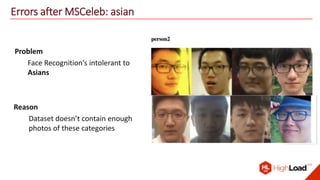 Errors after MSCeleb: asian
Problem
Face Recognition’s intolerant to
Asians
Reason
Dataset doesn’t contain enough
photos of these categories
 