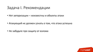 Задача	I.	Рекомендации
• Нет	авторизации	– неизвестны	и	объекты	атаки
• Атакующий	не	должен	узнать	о	том,	что	атака	успешна
• Не	забудьте	про	защиту	от	взлома
 