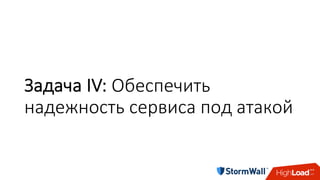 Задача	IV:	Обеспечить	
надежность	сервиса	под	атакой
 