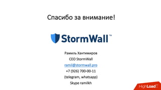 Спасибо	за	внимание!
Рамиль	Хантимиров
CEO	StormWall
ramil@stormwall.pro
+7	(926)	700-00-11
(telegram,	whatsapp)	
Skype	ramilkh
 