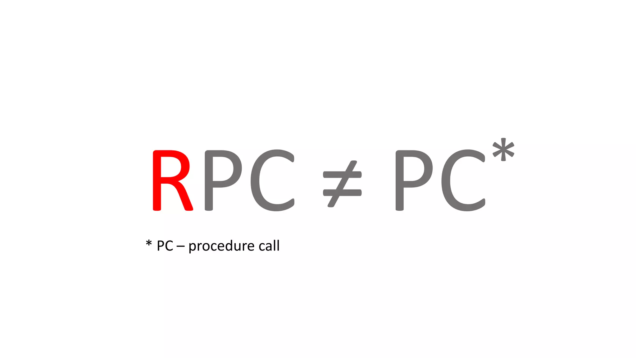 RPC ≠ PC*
* PC – procedure call
 