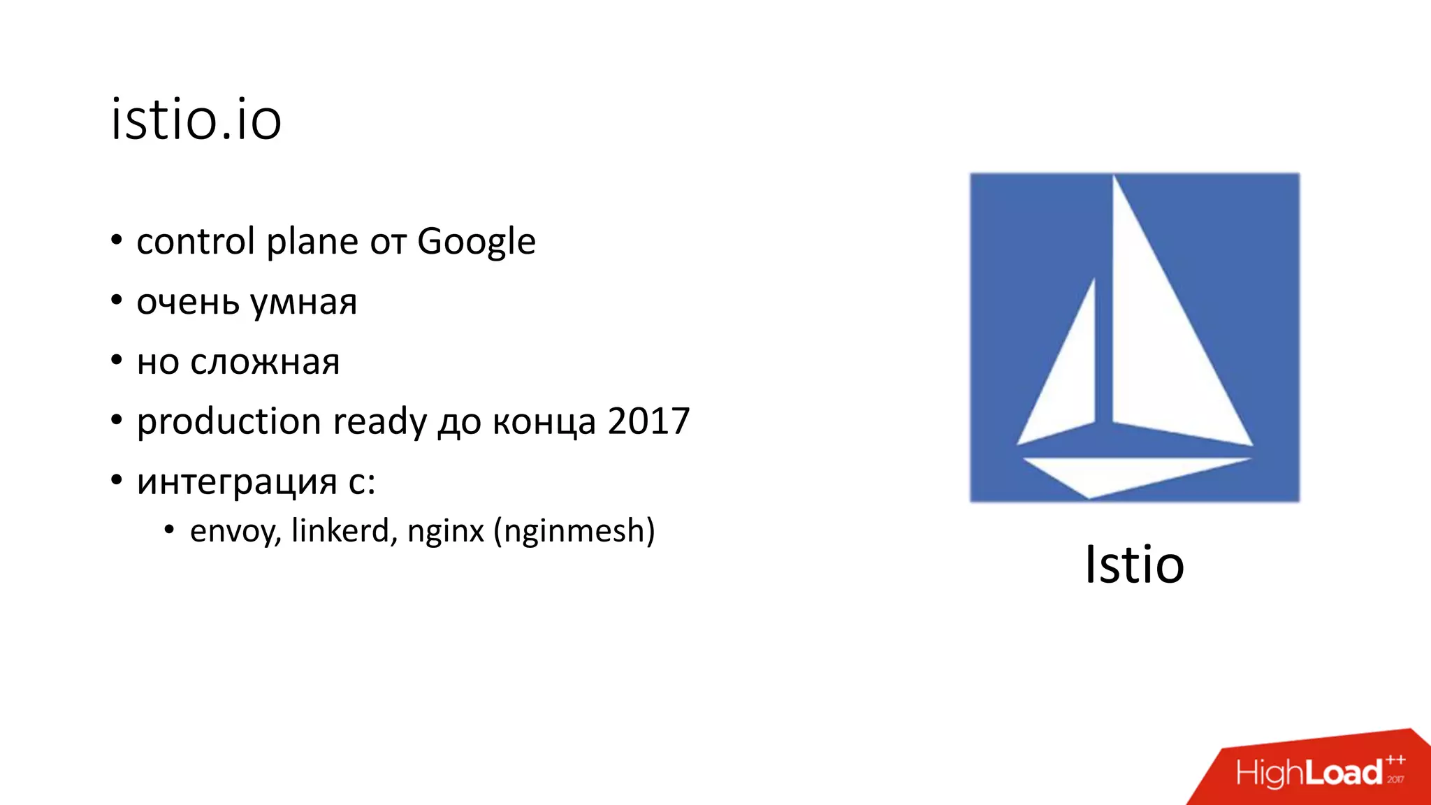 istio.io
• control plane от Google
• очень умная
• но сложная
• production ready до конца 2017
• интеграция с:
• envoy, linkerd, nginx (nginmesh)
Istio
 