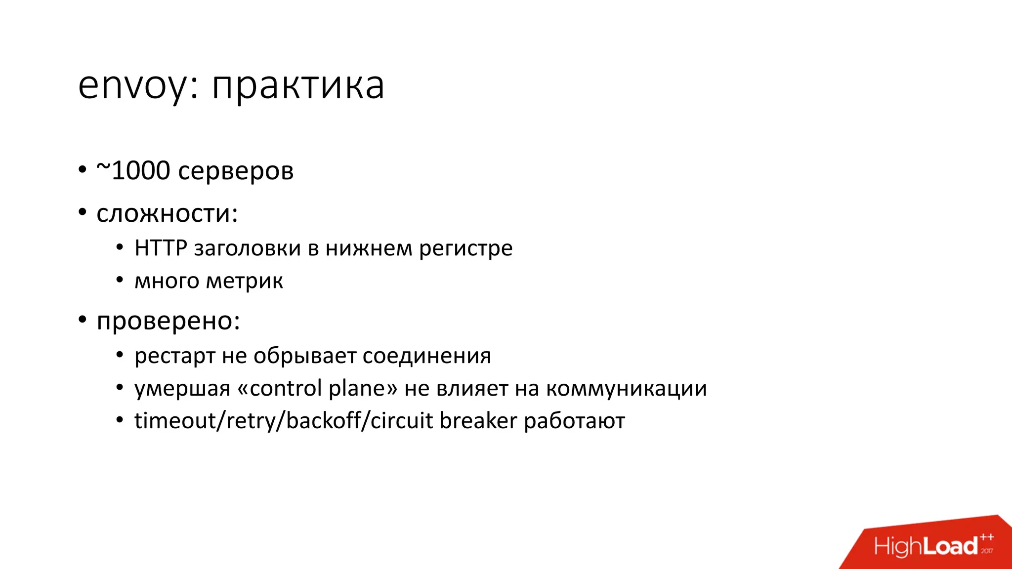 envoy: практика
• ~1000 серверов
• сложности:
• HTTP заголовки в нижнем регистре
• много метрик
• проверено:
• рестарт не обрывает соединения
• умершая «control plane» не влияет на коммуникации
• timeout/retry/backoff/circuit breaker работают
 