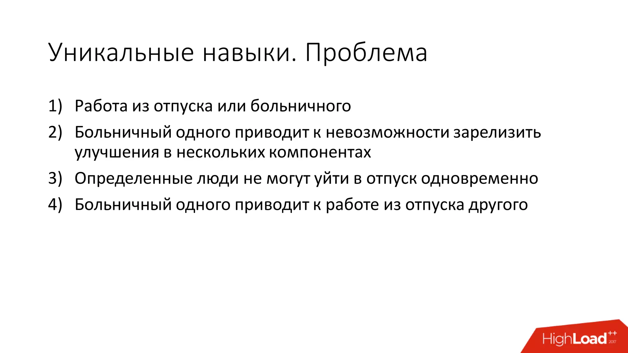 Уникальные навыки. Проблема
1) Работа из отпуска или больничного
2) Больничный одного приводит к невозможности зарелизить
улучшения в нескольких компонентах
3) Определенные люди не могут уйти в отпуск одновременно
4) Больничный одного приводит к работе из отпуска другого
 