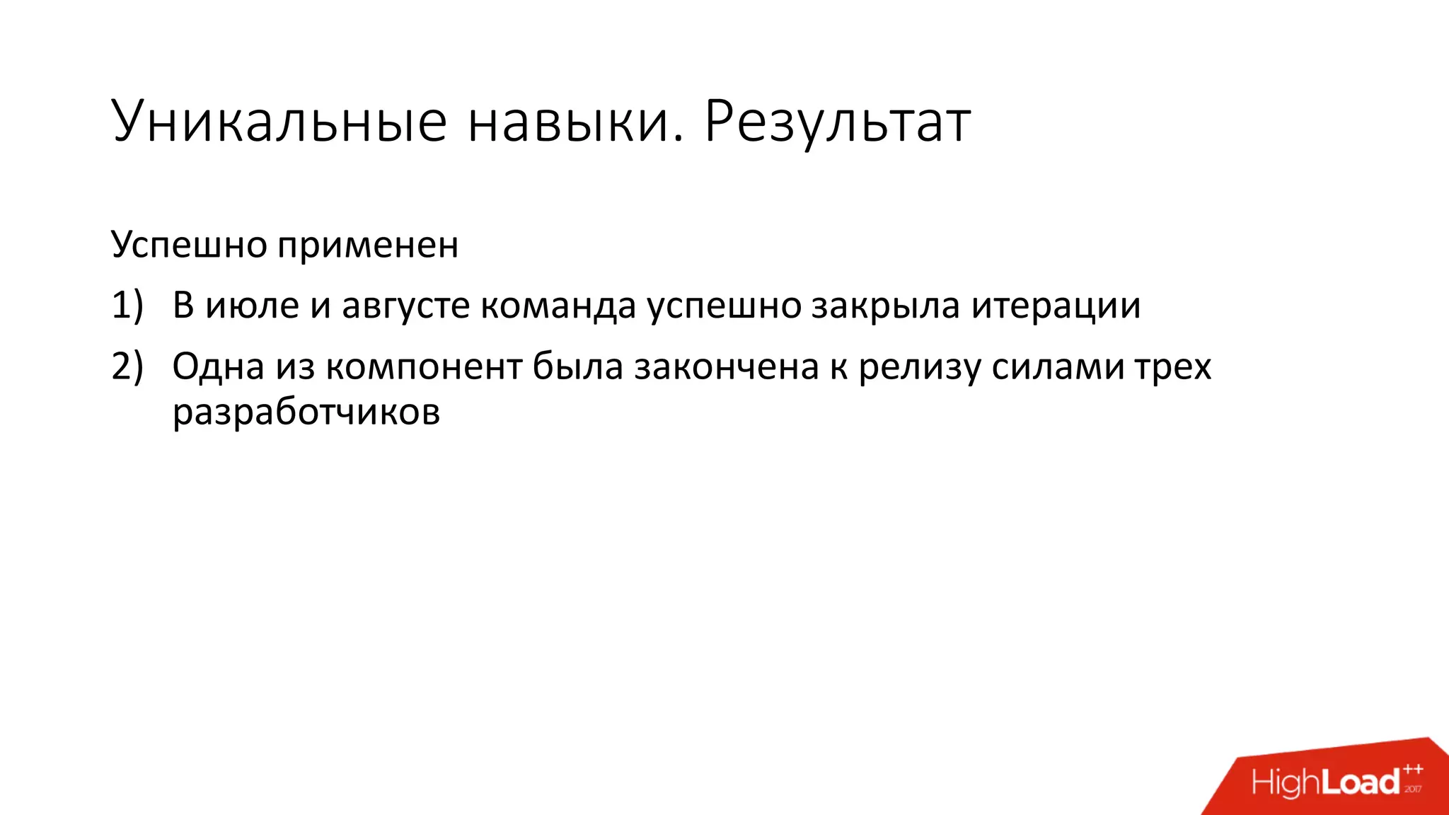 Уникальные навыки. Результат
Успешно применен
1) В июле и августе команда успешно закрыла итерации
2) Одна из компонент была закончена к релизу силами трех
разработчиков
 