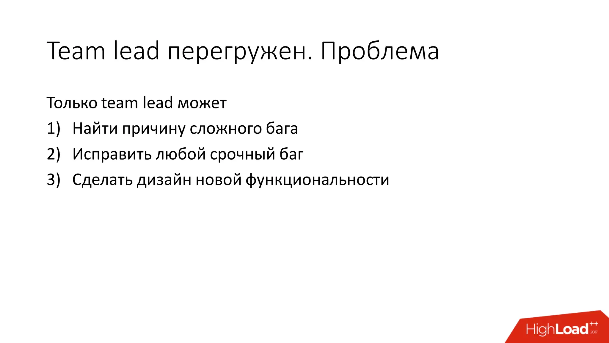 Team lead перегружен. Проблема
Только team lead может
1) Найти причину сложного бага
2) Исправить любой срочный баг
3) Сделать дизайн новой функциональности
 